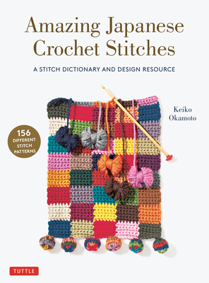 Amazing Japanese Crochet Stitches: A Stitch Dictionary and Design Resource (156 Stitches with 7 Practice Projects) - Keiko Okamoto
