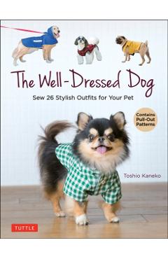 The Well-Dressed Dog: 26 Stylish Outfits & Accessories for Your Pet (Includes Pull-Out Patterns) - Toshio Kaneko