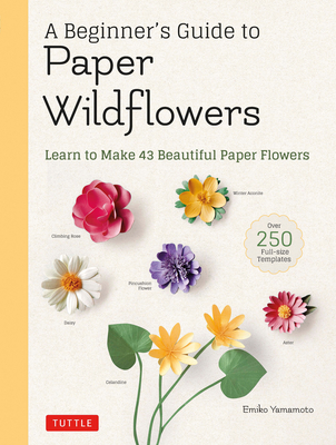 A Beginner's Guide to Paper Wildflowers: Learn to Make 43 Beautiful Paper Flowers (Over 250 Full-Size Templates) - Emiko Yamamoto