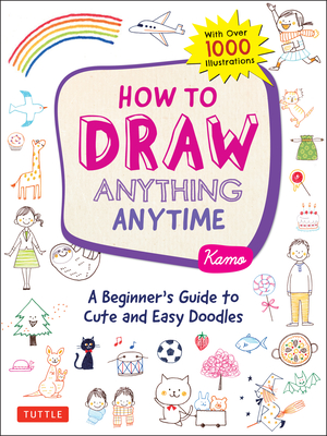 How to Draw Anything Anytime: A Beginner's Guide to Cute and Easy Doodles (Over 1,000 Illustrations) - Kamo