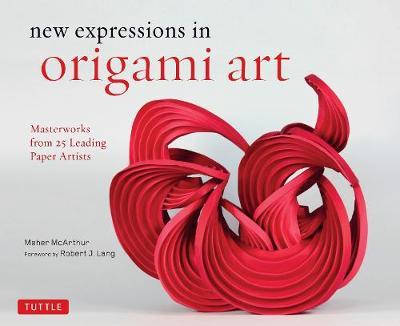 New Expressions in Origami Art: Masterworks from 25 Leading Paper Artists - Meher Mcarthur