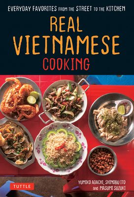 Real Vietnamese Cooking: Everyday Favorites from the Street to the Kitchen - Yumiko Adachi