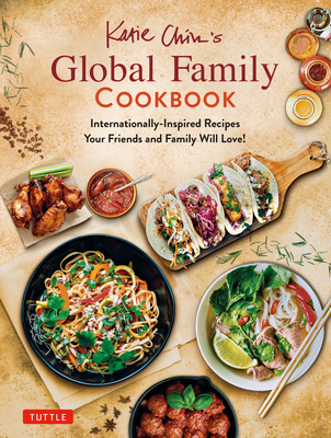 Katie Chin's Global Family Cookbook: Internationally-Inspired Recipes Your Friends and Family Will Love! - Katie Chin