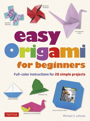 Easy Origami for Beginners: Full-Color Instructions for 20 Simple Projects - Michael G. Lafosse