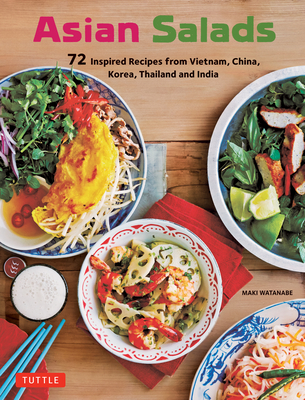 Asian Salads: 72 Inspired Recipes from Vietnam, China, Korea, Thailand and India - Maki Watanabe
