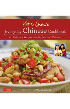 Katie Chin's Everyday Chinese Cookbook: 101 Delicious Recipes from My Mother's Kitchen - Katie Chin