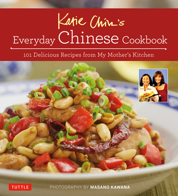 Katie Chin's Everyday Chinese Cookbook: 101 Delicious Recipes from My Mother's Kitchen - Katie Chin