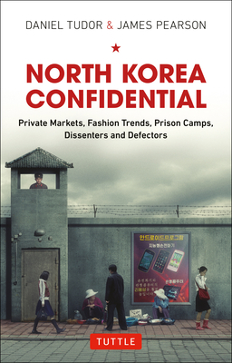 North Korea Confidential: Private Markets, Fashion Trends, Prison Camps, Dissenters and Defectors - Daniel Tudor