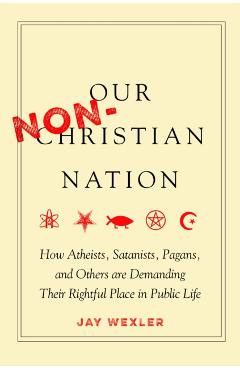 Poza produsului Our Non-Christian Nation: How Atheists, Satanists, Pagans, and Others Are Demanding Their Rightful Place in Public Life - Jay Wexler