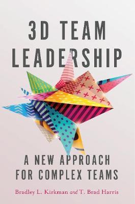 3D Team Leadership: A New Approach for Complex Teams - Bradley L. Kirkman