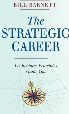 The Strategic Career: Let Business Principles Guide You - Bill Barnett