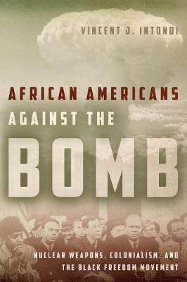 African Americans Against the Bomb: Nuclear Weapons, Colonialism, and the Black Freedom Movement - Vincent J. Intondi