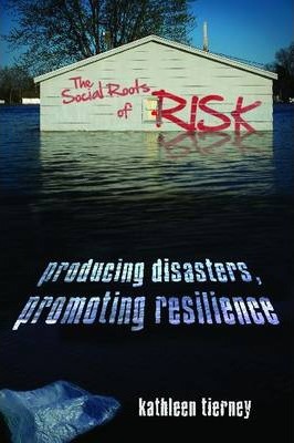 The Social Roots of Risk: Producing Disasters, Promoting Resilience - Kathleen Tierney