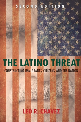 The Latino Threat: Constructing Immigrants, Citizens, and the Nation - Leo Chavez
