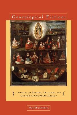Genealogical Fictions: Limpieza de Sangre, Religion, and Gender in Colonial Mexico - Mar�a Elena Mart�nez