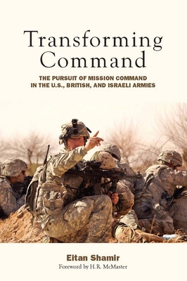 Transforming Command: The Pursuit of Mission Command in the U.S., British, and Israeli Armies - Eitan Shamir