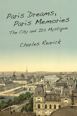 Paris Dreams, Paris Memories: The City and Its Mystique - Charles Rearick