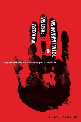 Marxism, Fascism, and Totalitarianism: Chapters in the Intellectual History of Radicalism - A. James Gregor