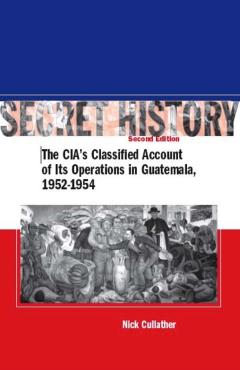 Secret History, Second Edition: The Cia's Classified Account of Its Operations in Guatemala, 1952-1954 - Nick Cullather