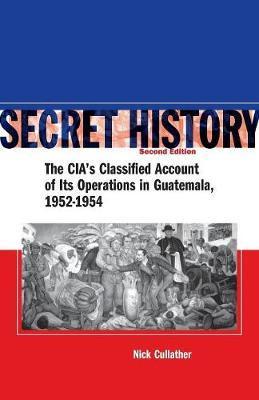Secret History, Second Edition: The Cia's Classified Account of Its Operations in Guatemala, 1952-1954 - Nick Cullather