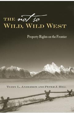 The Not So Wild, Wild West: Property Rights on the Frontier - Terry L. Anderson