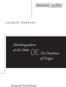 Monolingualism of the Other Or, the Prosthesis of Origin - Jacques Derrida