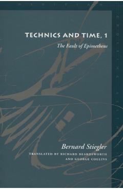 Technics and Time, 1: The Fault of Epimetheus - Bernard Stiegler
