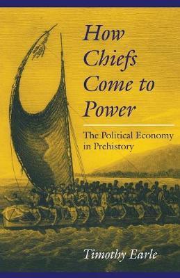 How Chiefs Came to Power: The Political Economy in Prehistory - Timothy Earle