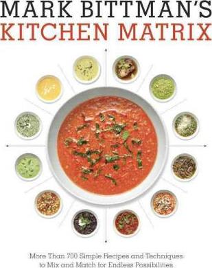 Mark Bittman's Kitchen Matrix: More Than 700 Simple Recipes and Techniques to Mix and Match for Endless Possibilities: A Cookbook - Mark Bittman
