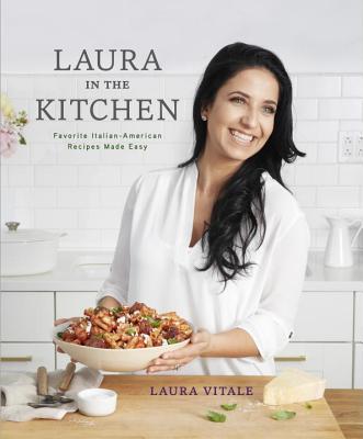 Laura in the Kitchen: Favorite Italian-American Recipes Made Easy: A Cookbook - Laura Vitale