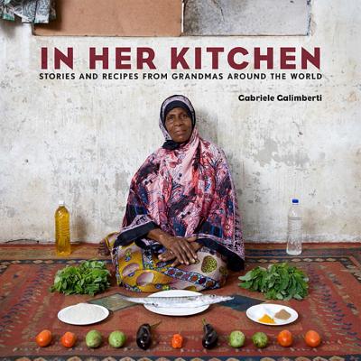 In Her Kitchen: Stories and Recipes from Grandmas Around the World: A Cookbook - Gabriele Galimberti