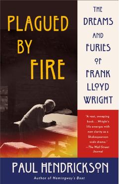 Plagued by Fire: The Dreams and Furies of Frank Lloyd Wright - Paul Hendrickson