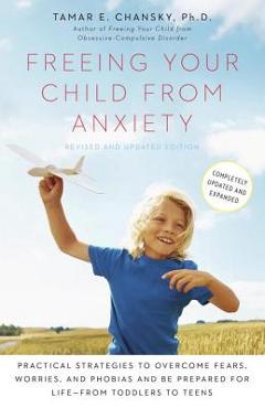 Coperta cărții 'Freeing Your Child from Anxiety: Practical Strategies to Overcome Fears, Worries, and Phobias and Be Prepared for'