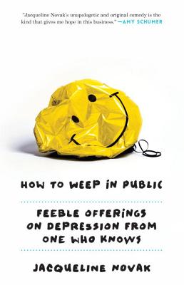 How to Weep in Public: Feeble Offerings on Depression from One Who Knows - Jacqueline Novak