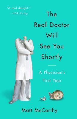 The Real Doctor Will See You Shortly: A Physician's First Year - Matt Mccarthy