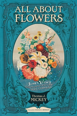 All about Flowers: James Vick's Nineteenth-Century Seed Company - Thomas J. Mickey