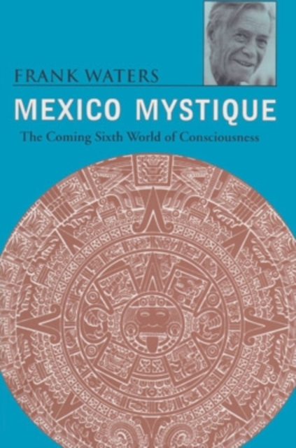 Mexico Mystique: Coming 6Th World Of Consciousness - Frank Waters