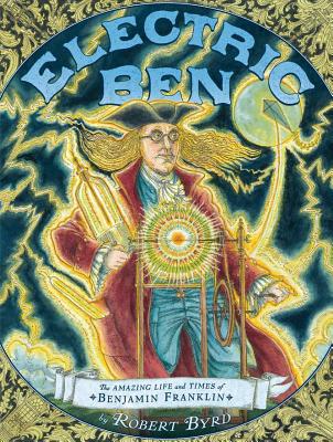 Electric Ben: The Amazing Life and Times of Benjamin Franklin - Robert Byrd
