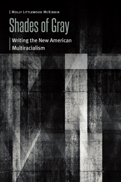 Shades of Gray: Writing the New American Multiracialism - Molly Littlewood Mckibbin