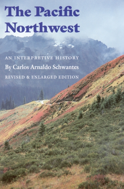 The Pacific Northwest: An Interpretive History (Revised and Enlarged Edition) - Carlos Arnaldo Schwantes