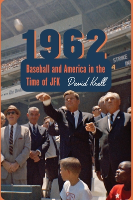 1962: Baseball and America in the Time of JFK - David Krell