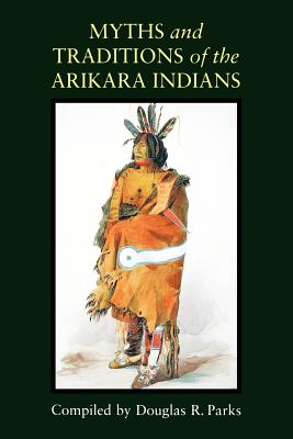 Myths and Traditions of the Arikara Indians - Douglas R. Parks