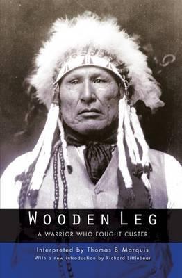 Wooden Leg: A Warrior Who Fought Custer (Second Edition) - Thomas B. Marquis