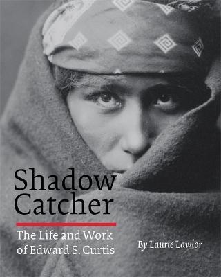Shadow Catcher: The Life and Work of Edward S. Curtis - Laurie Lawlor