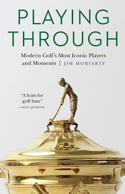 Playing Through: Modern Golf's Most Iconic Players and Moments - Jim Moriarty