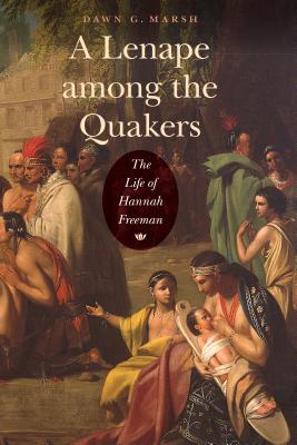 A Lenape Among the Quakers: The Life of Hannah Freeman - Dawn G. Marsh
