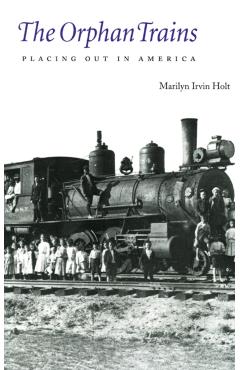 The Orphan Trains: Placing Out in America - Marilyn Irvin Holt