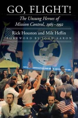 Go, Flight!: The Unsung Heroes of Mission Control, 1965-1992 - Rick Houston