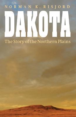 Dakota: The Story of the Northern Plains - Norman K. Risjord
