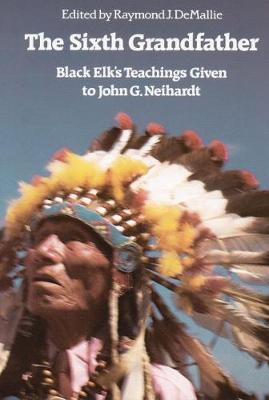 The Sixth Grandfather: Black Elk's Teachings Given to John G. Neihardt - R. Demallie